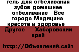 гель для отбеливания зубов домашнее отбеливание - Все города Медицина, красота и здоровье » Другое   . Хабаровский край